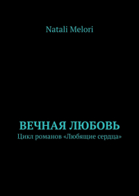 Natali Melori - Вечная любовь. Цикл романов «Любящие сердца»