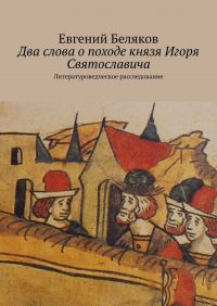 Евгений Беляков - Два слова о походе князя Игоря Святославича. Литературоведческое расследование