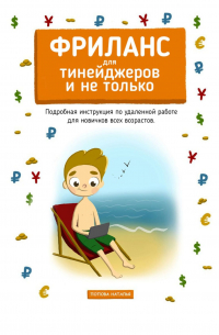 Наталья Попова - Фриланс для тинейджеров и не только. Подробная инструкция по удаленной работе для новичков всех возрастов