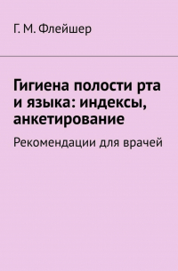 Григорий Михайлович Флейшер - Гигиена полости рта и языка: индексы, анкетирование. Рекомендации для врачей