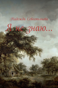 Надежда Севостьянова - Я не знаю…