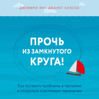  - Прочь из замкнутого круга! Как оставить проблемы в прошлом и впустить в свою жизнь счастье