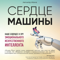 Ричард Йонк - Сердце машины. Наше будущее в эру эмоционального искусственного интеллекта
