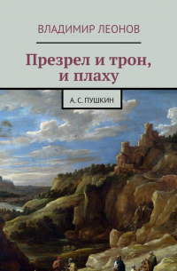 Владимир Леонов - Презрел и трон, и плаху. А. С.  Пушкин