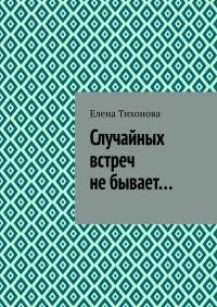 Елена Тихонова - Случайных встреч не бывает…