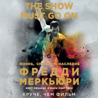  - The Show Must Go On. Жизнь, смерть и наследие Фредди Меркьюри