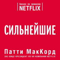 Патти МакКорд - Сильнейшие. Бизнес по правилам Netflix