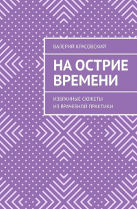 Валерий Красовский - На острие времени. Избранные сюжеты из врачебной практики