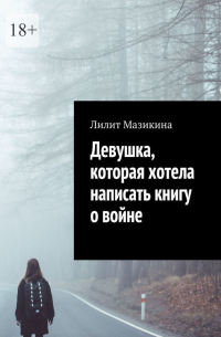 Лилит Мазикина - Девушка, которая хотела написать книгу о войне