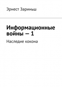 Эрнест Зариньш - Информационные войны – 1. Наследие кокона