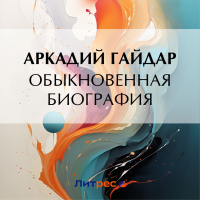 Аркадий Гайдар - Обыкновенная биография