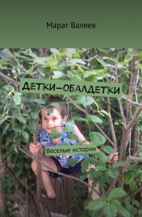 Марат Валеев - Детки-обалдетки. Веселые истории