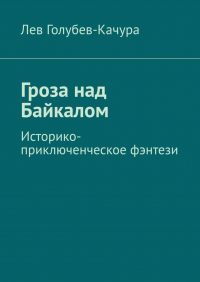 Лев Голубев-Качура - Гроза над Байкалом. Историко-приключенческое фэнтези