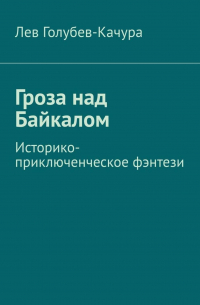 Лев Голубев-Качура - Гроза над Байкалом. Историко-приключенческое фэнтези