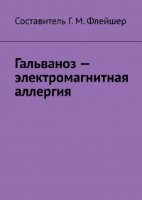 Григорий Михайлович Флейшер - Гальваноз – электромагнитная аллергия