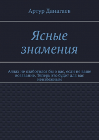 Артур Данагаев - Ясные знамения. Аллах не озаботился бы о вас, если не ваше воззвание. Теперь это будет для вас неизбежным