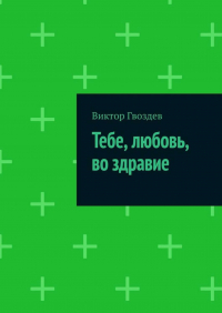 Виктор Гвоздев - Тебе, любовь, во здравие