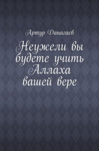Артур Данагаев - Неужели вы будете учить Аллаха вашей вере
