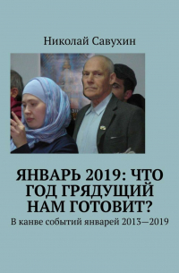 Николай Савухин - Январь 2019: Что год грядущий нам готовит? В канве событий январей 2013—2019