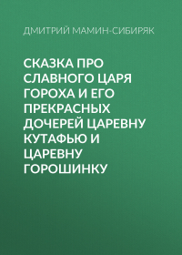 Дмитрий Мамин-Сибиряк - Сказка про славного царя Гороха и его прекрасных дочерей царевну Кутафью и царевну Горошинку