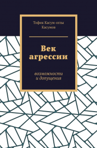 Тофик Касумов - Век агрессии. Возможности и допущения