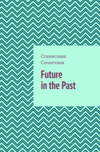 Станислава Солнечная - Future in the Past. Часть 1