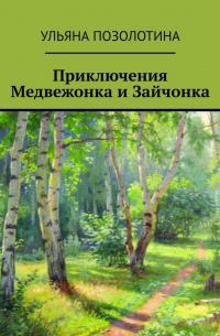 Ульяна Позолотина - Приключения Медвежонка и Зайчонка