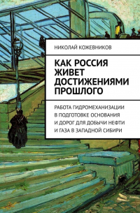 Николай Кожевников - Как Россия живет достижениями прошлого. Работа гидромеханизации в подготовке основания и дорог для добычи нефти и газа в Западной Сибири