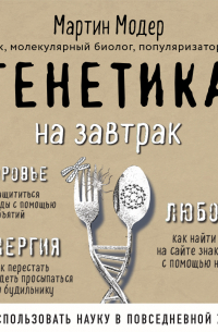 Генетика на завтрак. Научные лайфхаки для повседневной жизни