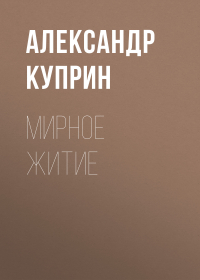 Александр Куприн - Мирное житие