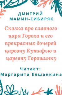 Сказка про славного царя Гороха и его прекрасных дочерей царевну Кутафью и царевну Горошинку