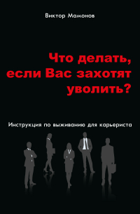 Виктор Мамонов - Что делать, если Вас захотят уволить? Инструкция по выживанию для карьериста