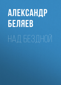 Александр Беляев - Над бездной