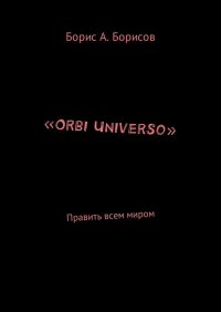 Борис Авенирович Борисов - «Orbi Universo». Править всем миром