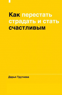 Как перестать страдать и стать счастливым