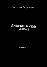 Максим Петрашин - Дневник жизни. Глава 1. Рассказ 1