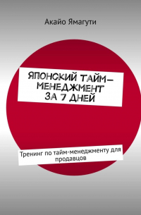 Японский тайм-менеджмент за 7 дней. Тренинг по тайм-менеджменту для продавцов
