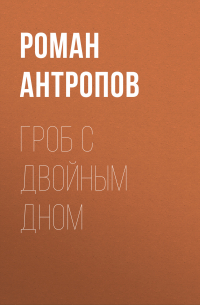 Роман Антропов - Гроб с двойным дном