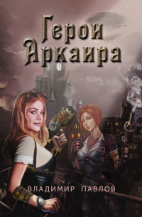 Владимир Павлов - Герои Аркаира. Наследие Небесных воинов