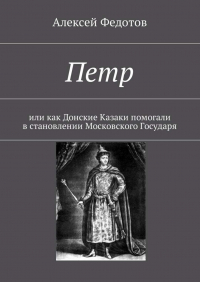 Алексей Федотов - Петр. Или как Донские Казаки помогали в становлении Московского Государя