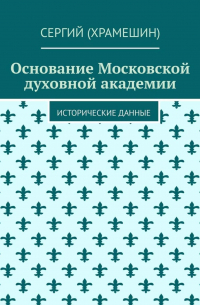 Сергий (Храмешин) - Основание Московской духовной академии. Исторические данные