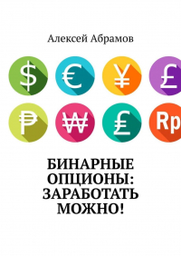 Алексей Абрамов - Бинарные опционы: заработать можно!