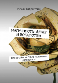 Исхак Голдштейн - Магичность денег и богатства. Прокачайте на 100% мышление миллионера!