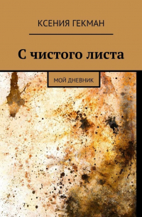 Ксения Гекман - С чистого листа. Мой дневник