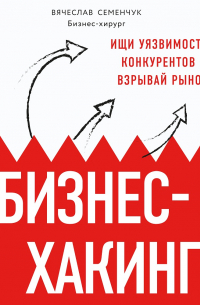 Бизнес-хакинг. Ищи уязвимости конкурентов – взрывай рынок