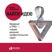Генрих Альтшуллер - Найти идею. Введение в ТРИЗ – теорию решения изобретательских задач