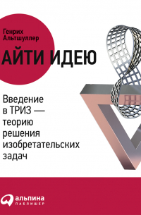 Найти идею. Введение в ТРИЗ – теорию решения изобретательских задач