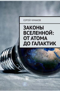 Сергей Александрович Чумаков - Законы Вселенной: от атома до галактик