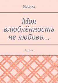 МариКа - Моя влюблённость не любовь… 1 часть