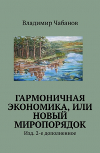 Владимир Чабанов - Гармоничная экономика, или Новый миропорядок. Изд. 2-е дополненное